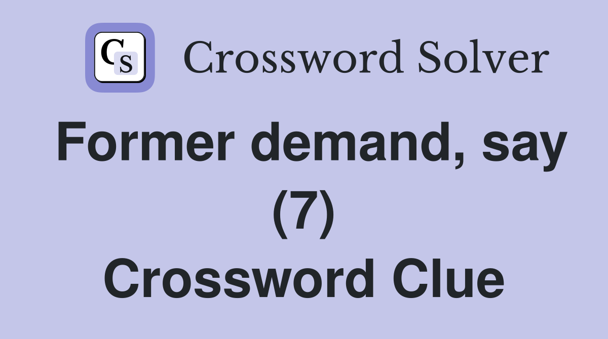 Former demand, say (7) Crossword Clue