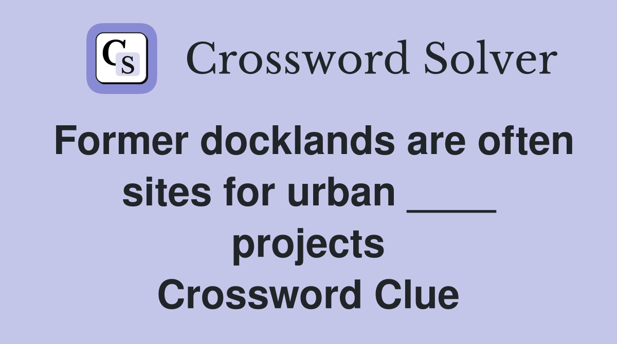 Former docklands are often sites for urban ____ projects Crossword Clue