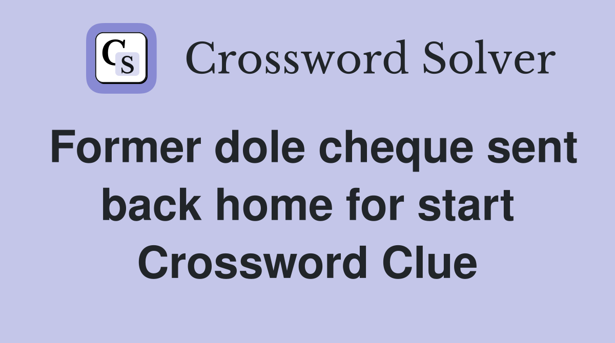 Former dole cheque sent back home for start Crossword Clue