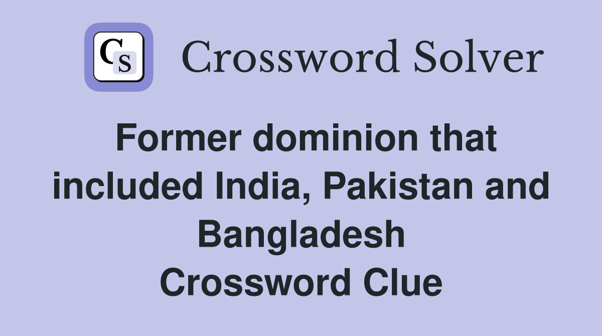 Former dominion that included India, Pakistan and Bangladesh Crossword Clue
