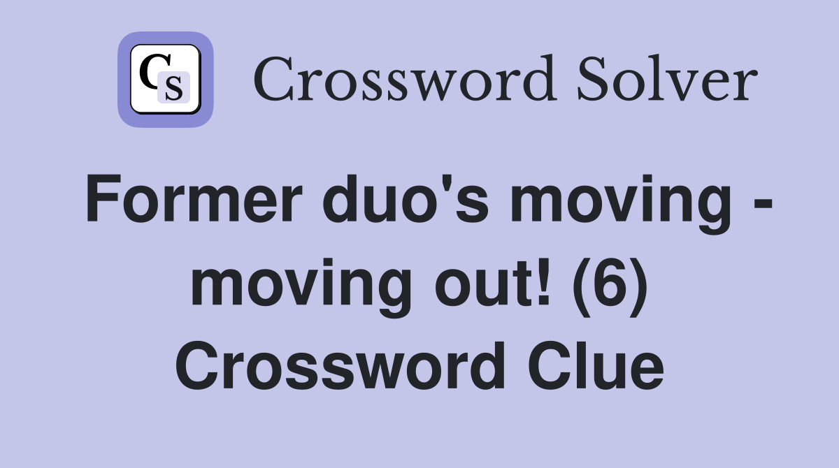 Former duo's moving - moving out! (6) Crossword Clue