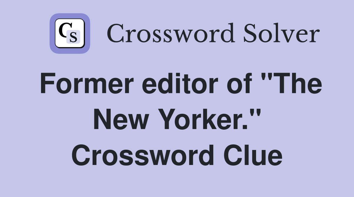 Former editor of "The New Yorker." Crossword Clue