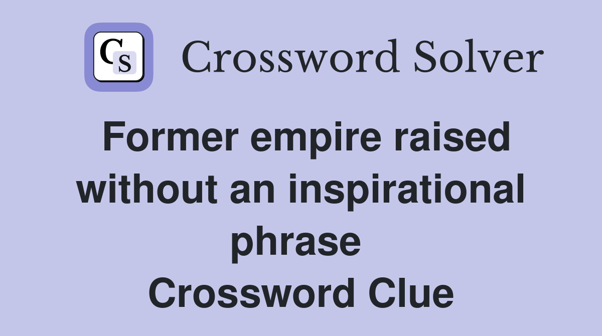 Former empire raised without an inspirational phrase  Crossword Clue