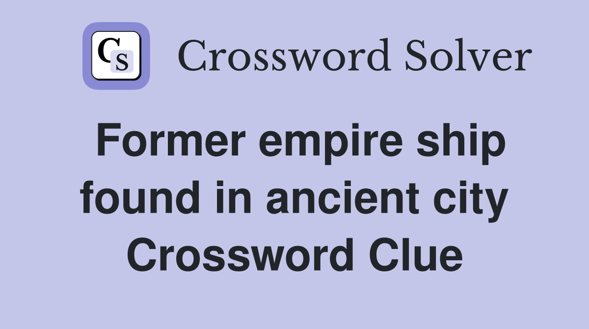 Former empire ship found in ancient city Crossword Clue