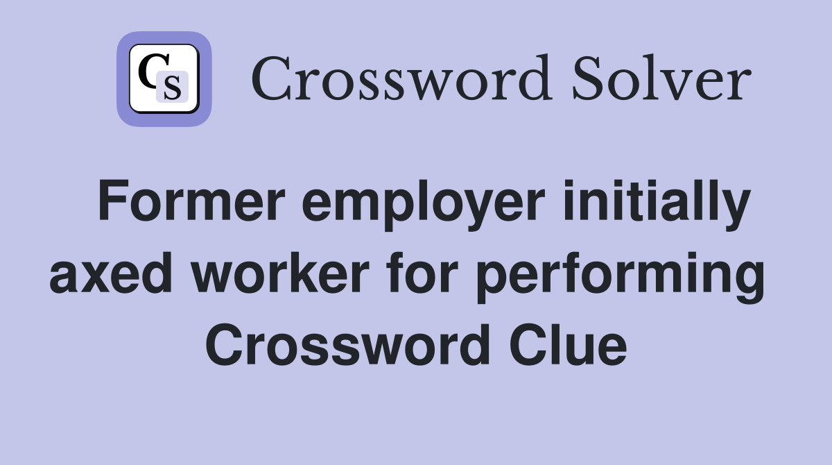 Former employer initially axed worker for performing  Crossword Clue