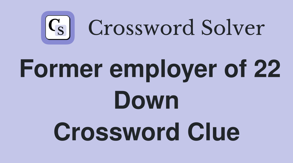 Former employer of 22 Down Crossword Clue