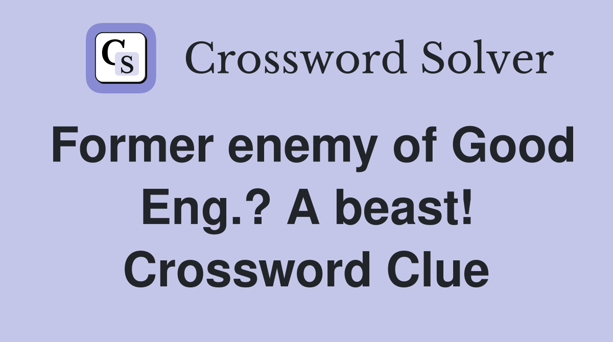 Former enemy of Good Eng.? A beast! Crossword Clue