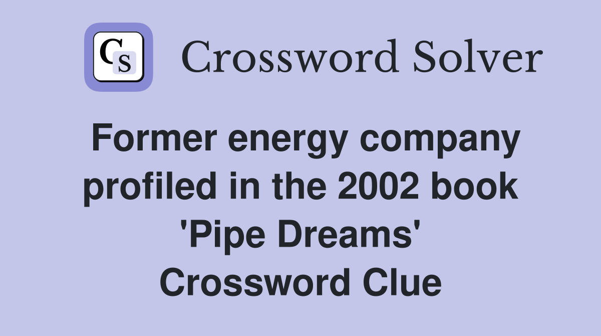 Former energy company profiled in the 2002 book 'Pipe Dreams' Crossword Clue