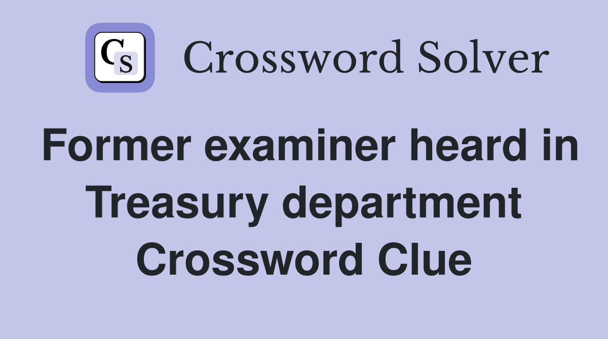 Former examiner heard in Treasury department Crossword Clue