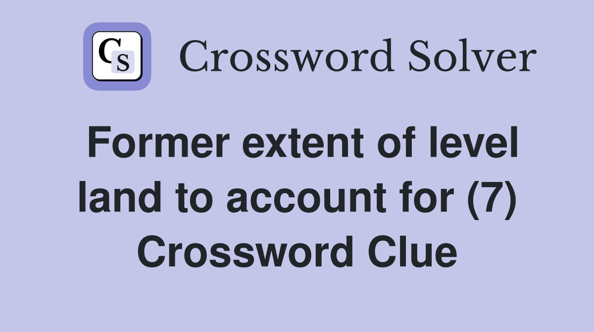 Former extent of level land to account for (7) Crossword Clue