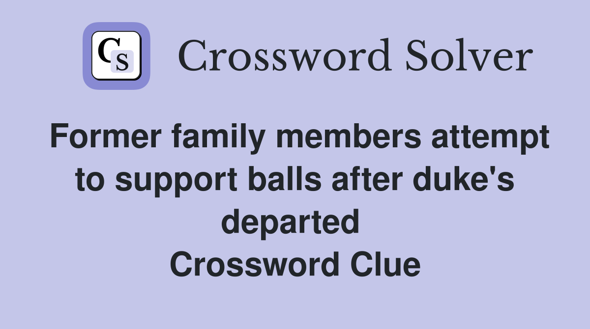 Former family members attempt to support balls after duke's departed  Crossword Clue