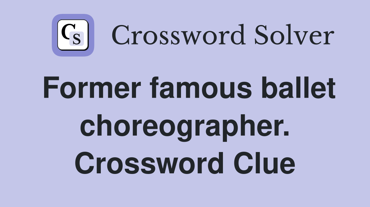 Former famous ballet choreographer. Crossword Clue