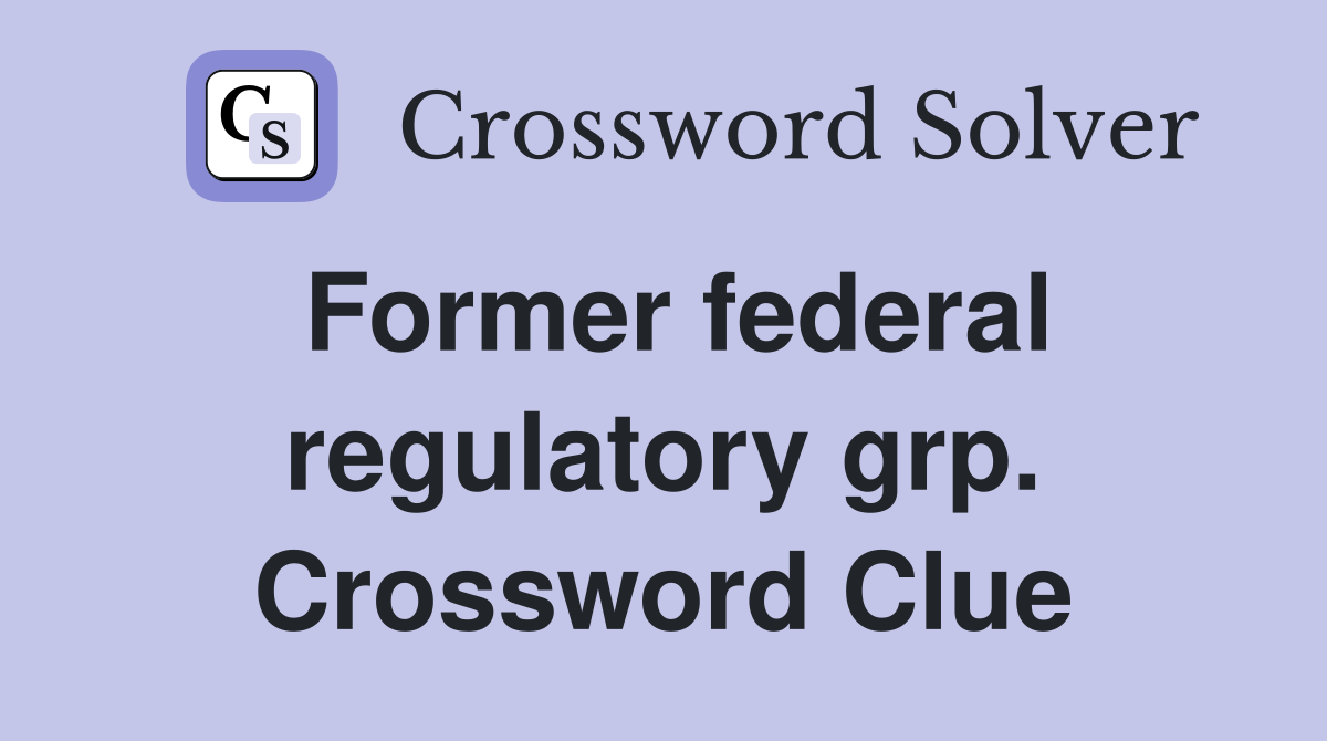 Former federal regulatory grp. Crossword Clue
