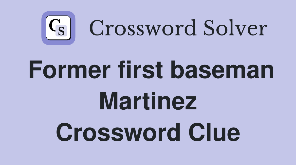 Former first baseman Martinez Crossword Clue