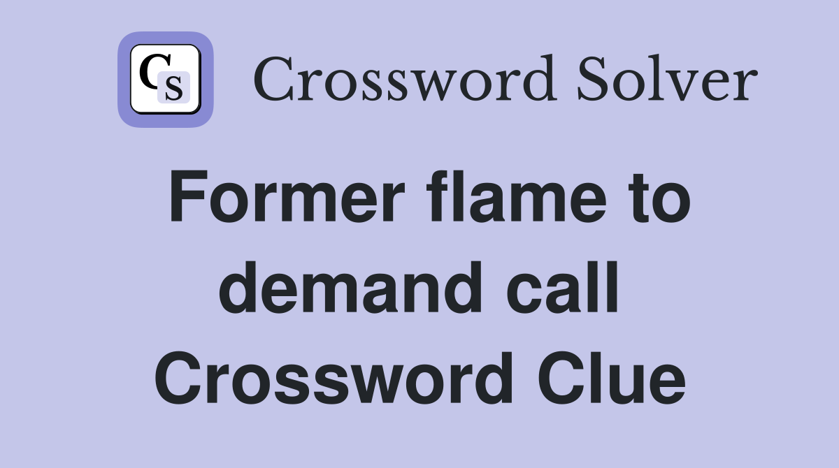 Former flame to demand call Crossword Clue