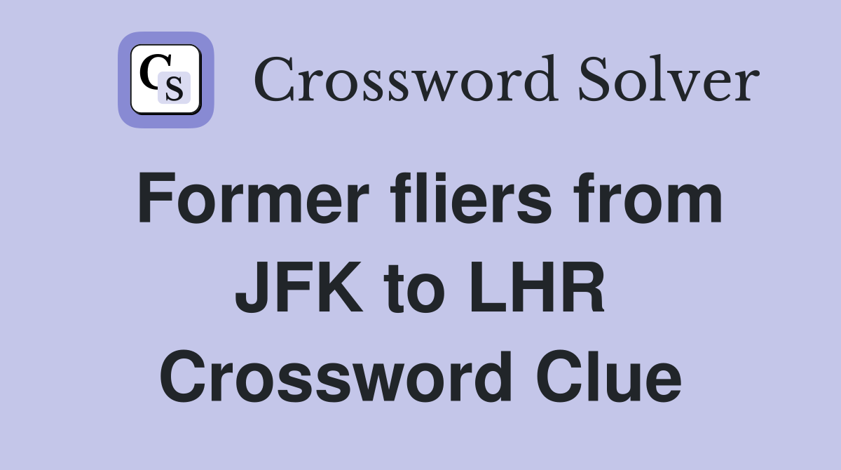 Former fliers from JFK to LHR Crossword Clue