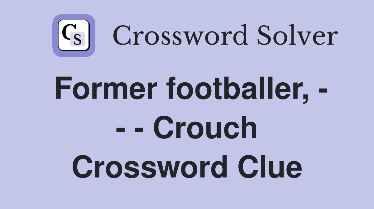 Former footballer, - - - Crouch Crossword Clue
