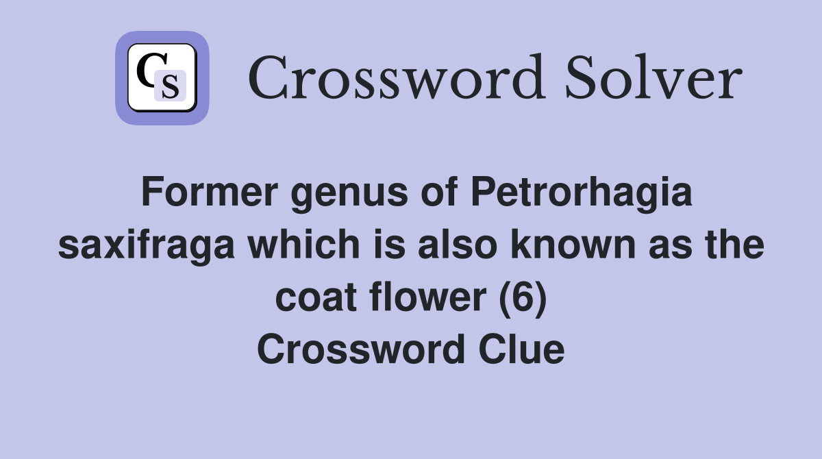 Former genus of Petrorhagia saxifraga which is also known as the coat flower (6) Crossword Clue
