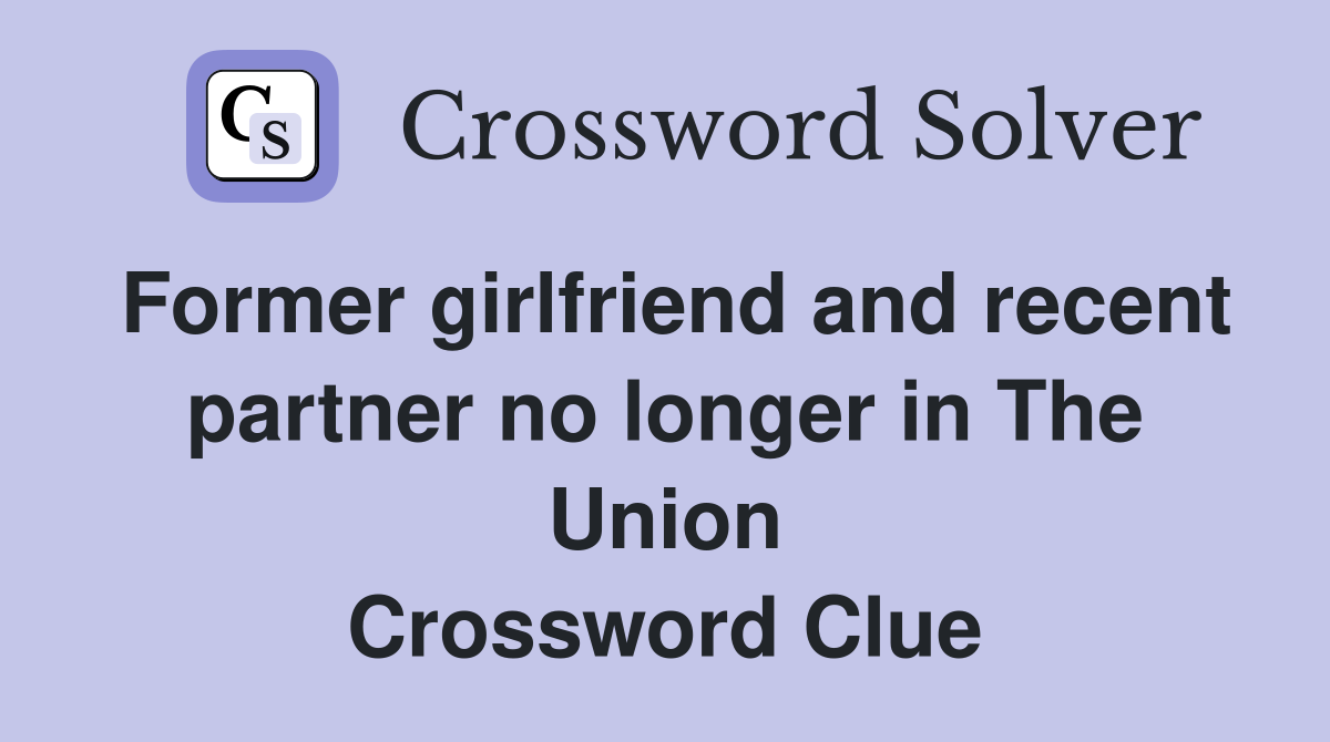 Former girlfriend and recent partner no longer in The Union Crossword Clue
