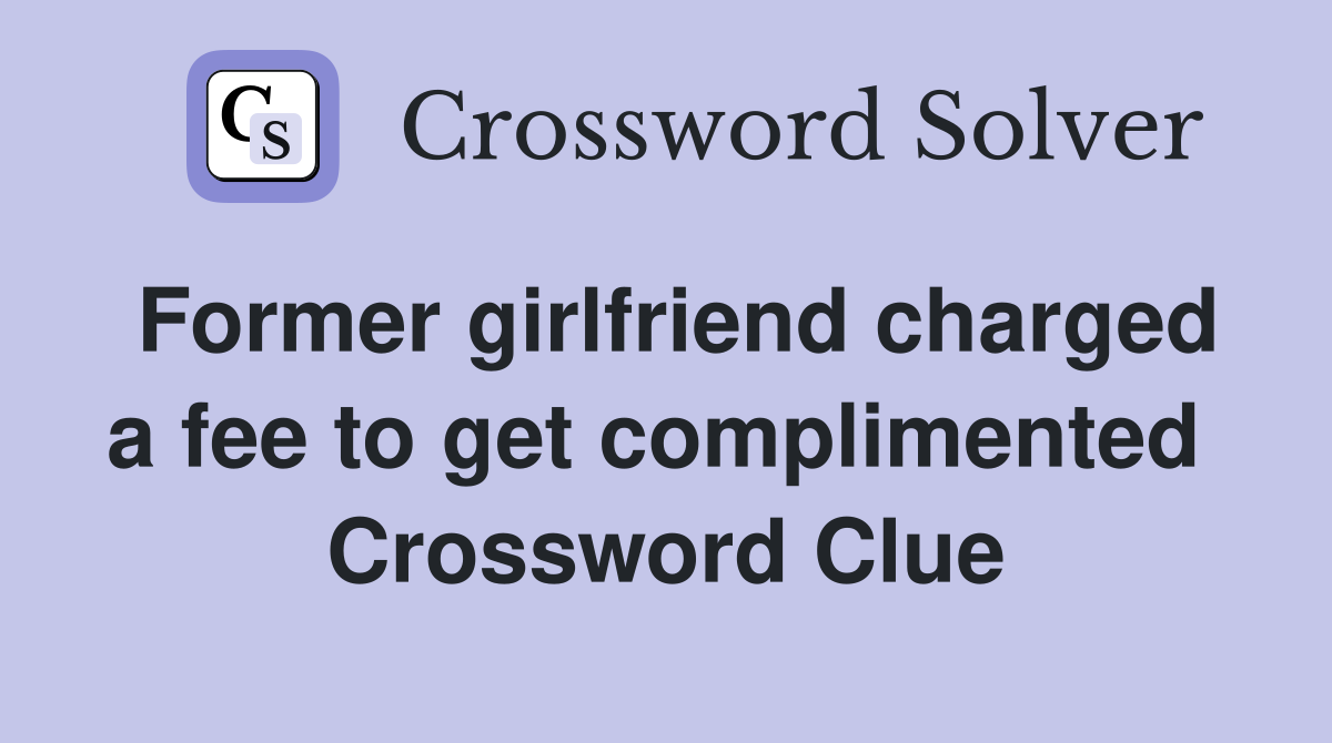 Former girlfriend charged a fee to get complimented  Crossword Clue