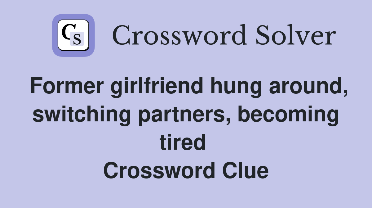 Former girlfriend hung around, switching partners, becoming tired  Crossword Clue