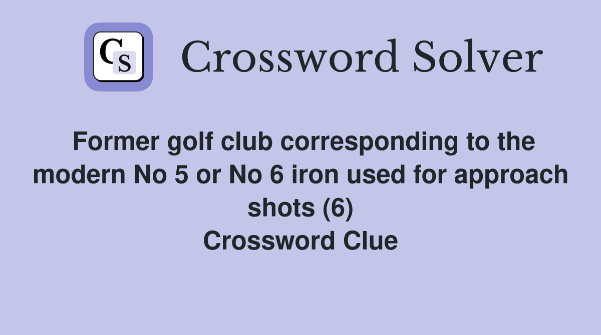 Former golf club corresponding to the modern No 5 or No 6 iron used for approach shots (6) Crossword Clue