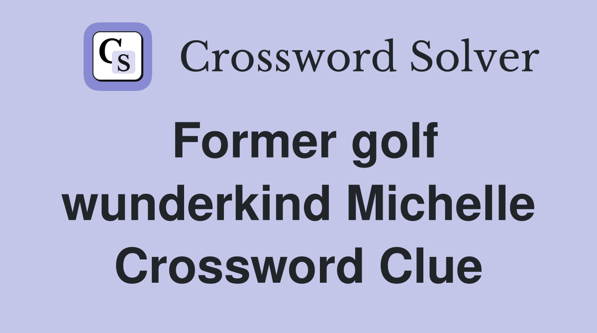 Former golf wunderkind Michelle Crossword Clue