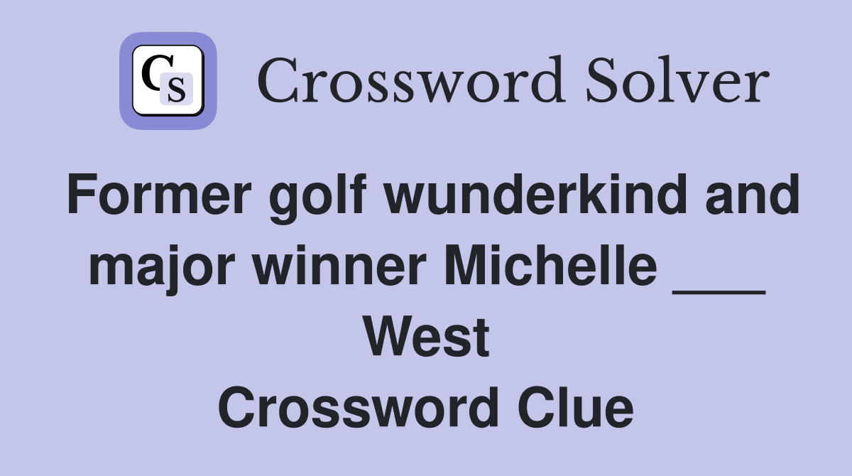 Former golf wunderkind and major winner Michelle ___ West Crossword Clue