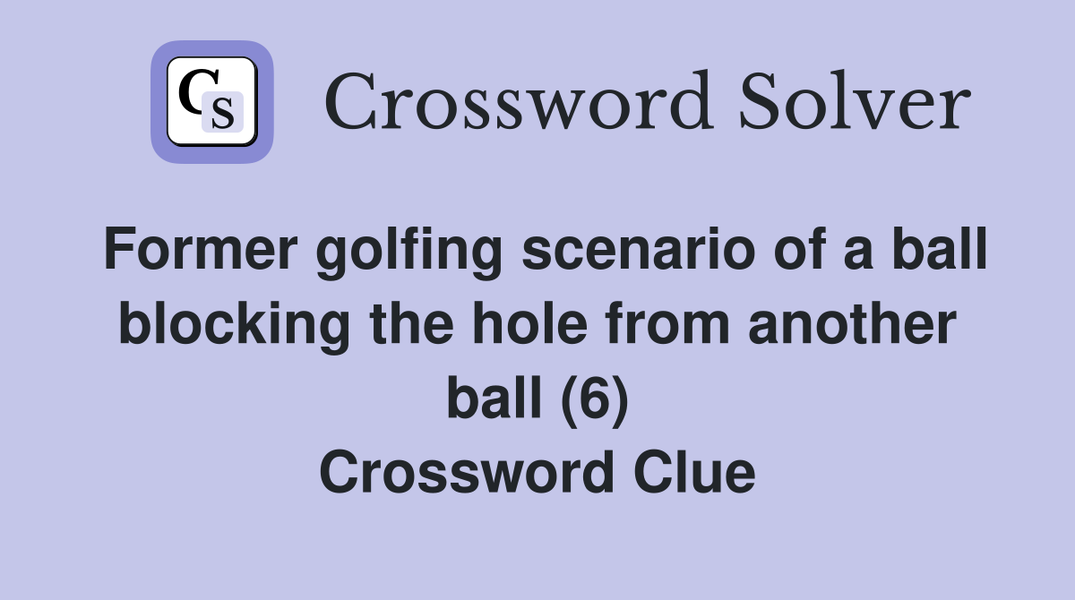 Former golfing scenario of a ball blocking the hole from another ball (6) Crossword Clue