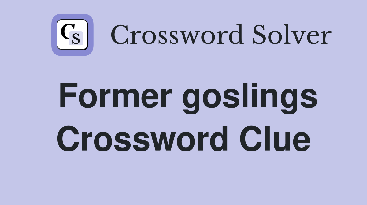 Former goslings Crossword Clue