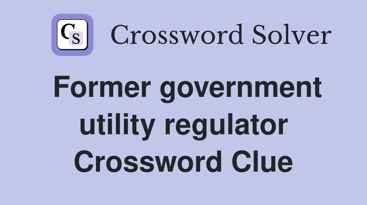 Former government utility regulator Crossword Clue
