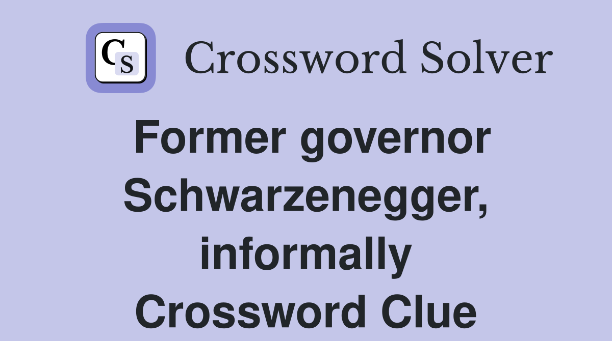 Former governor Schwarzenegger, informally Crossword Clue