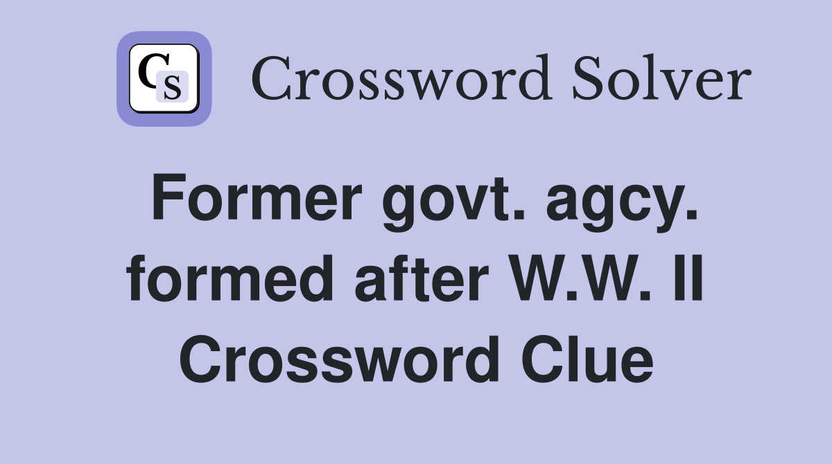 Former govt. agcy. formed after W.W. II Crossword Clue