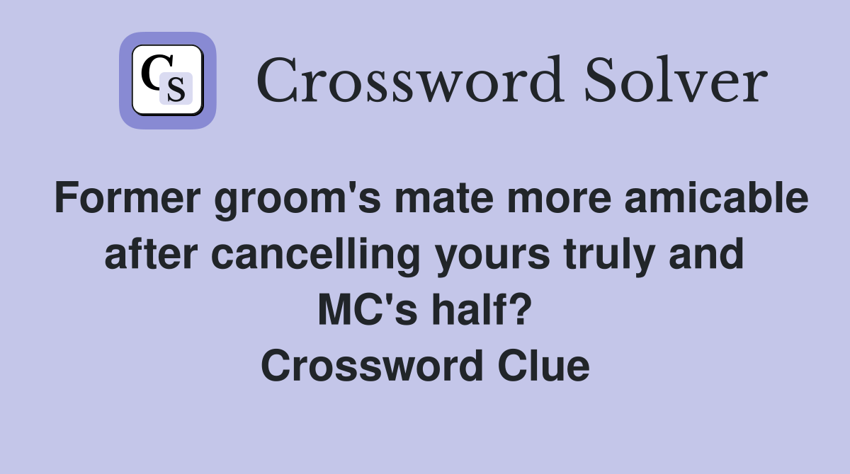 Former groom's mate more amicable after cancelling yours truly and MC's half? Crossword Clue