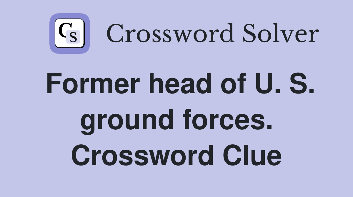 Former head of U. S. ground forces. Crossword Clue