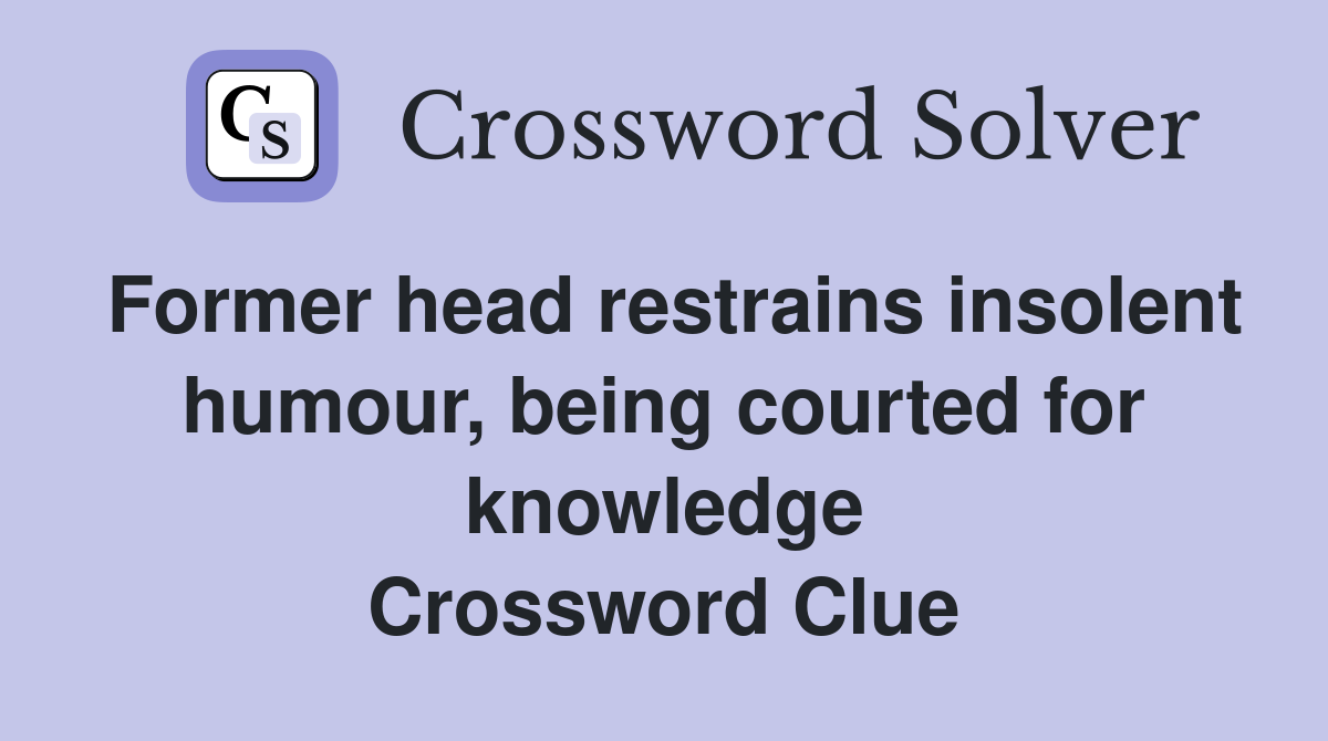 Former head restrains insolent humour, being courted for knowledge Crossword Clue