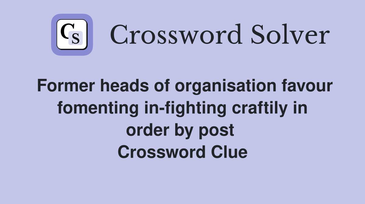 Former heads of organisation favour fomenting in-fighting craftily in order by post  Crossword Clue