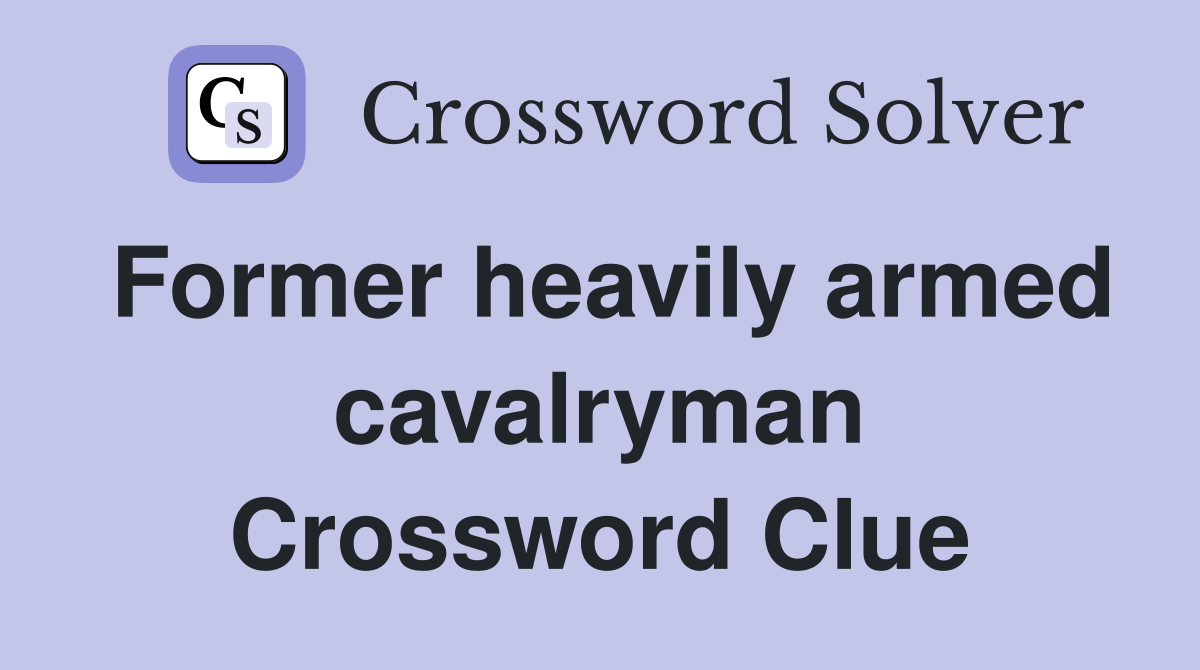 Former heavily armed cavalryman Crossword Clue