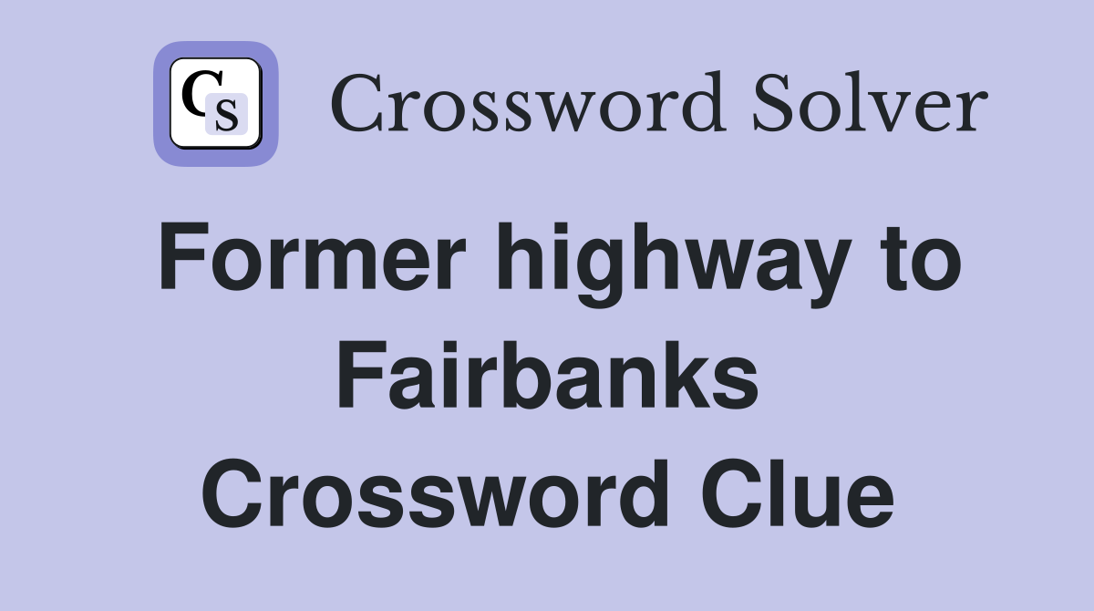 Former highway to Fairbanks Crossword Clue