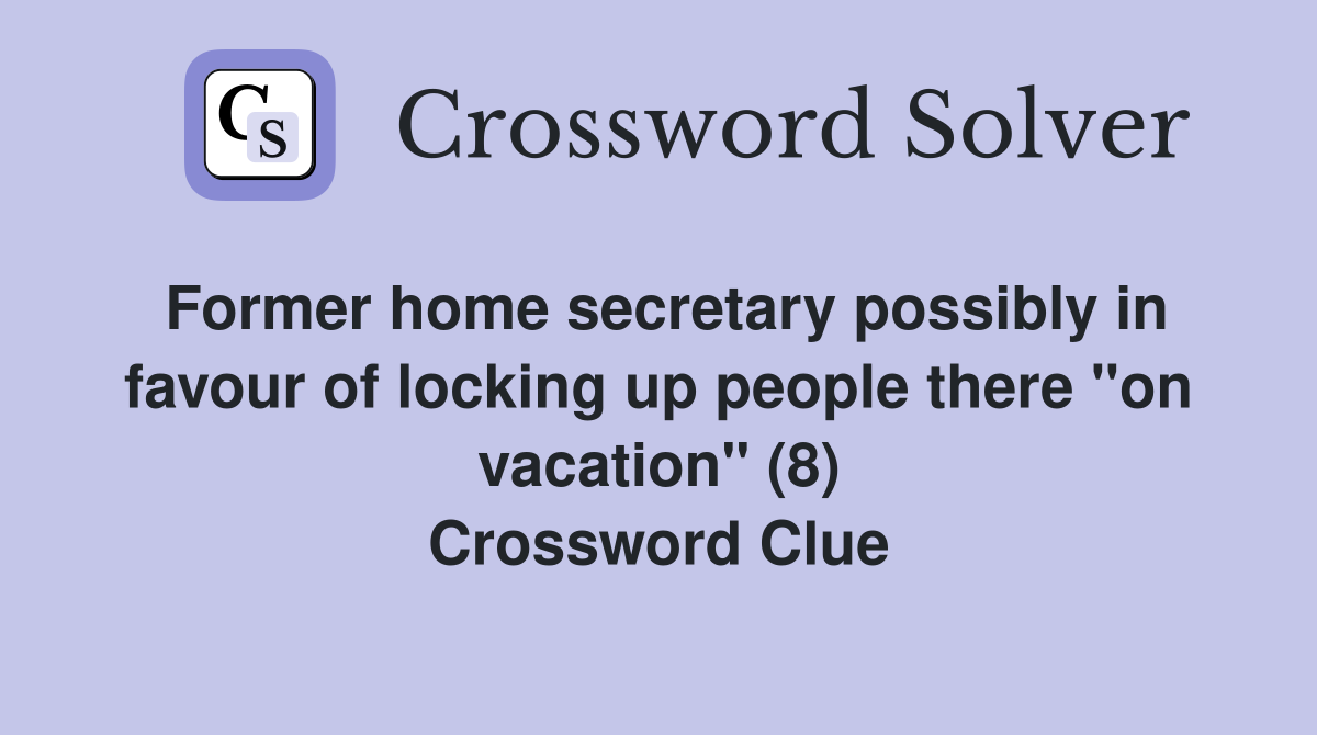 Former home secretary possibly in favour of locking up people there "on vacation" (8) Crossword Clue