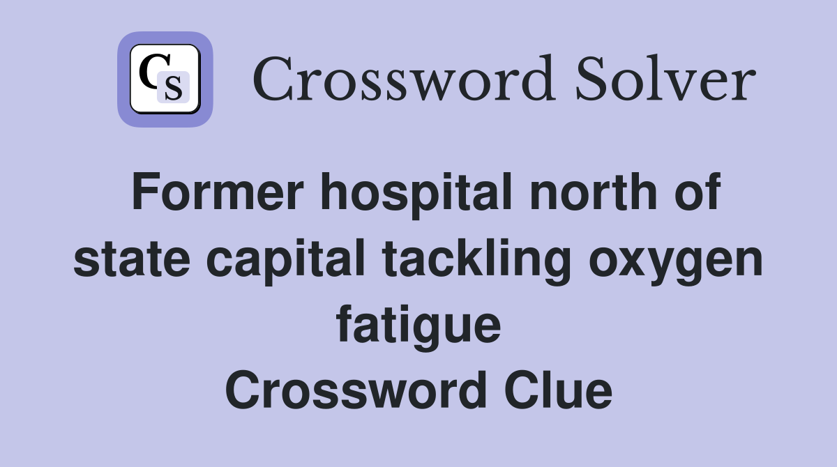 Former hospital north of state capital tackling oxygen fatigue Crossword Clue