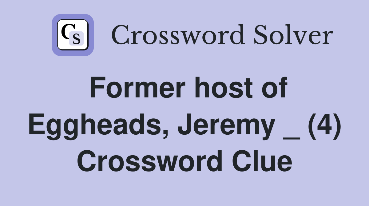 Former host of Eggheads, Jeremy _ (4) Crossword Clue