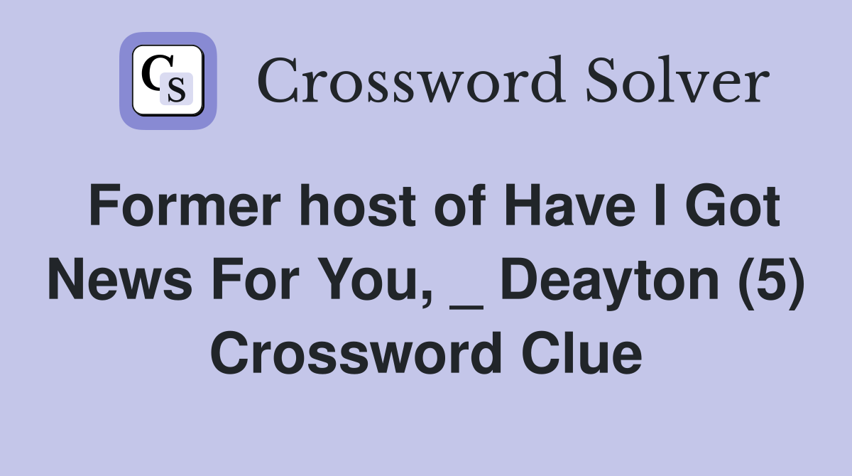 Former host of Have I Got News For You, _ Deayton (5) Crossword Clue