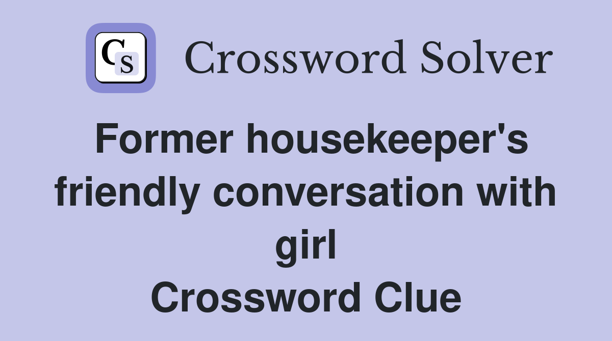 Former housekeeper's friendly conversation with girl Crossword Clue