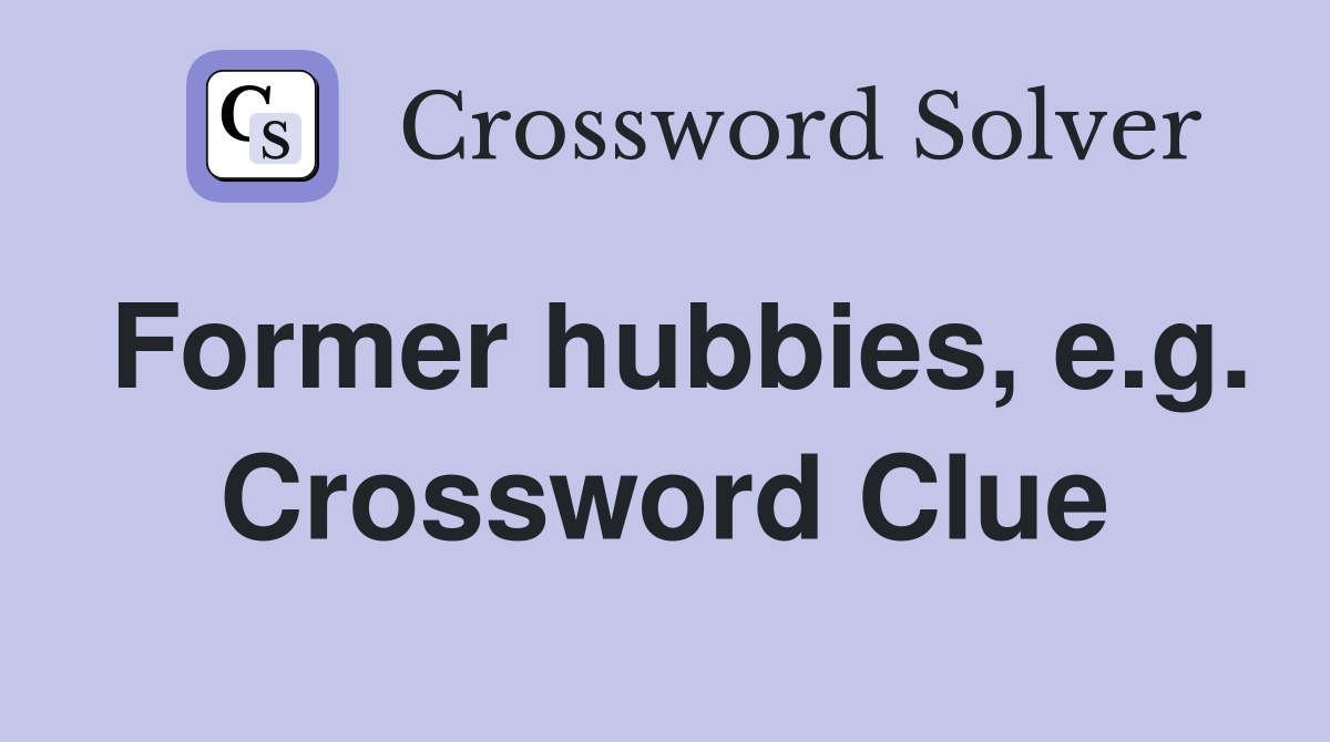 Former hubbies, e.g. Crossword Clue