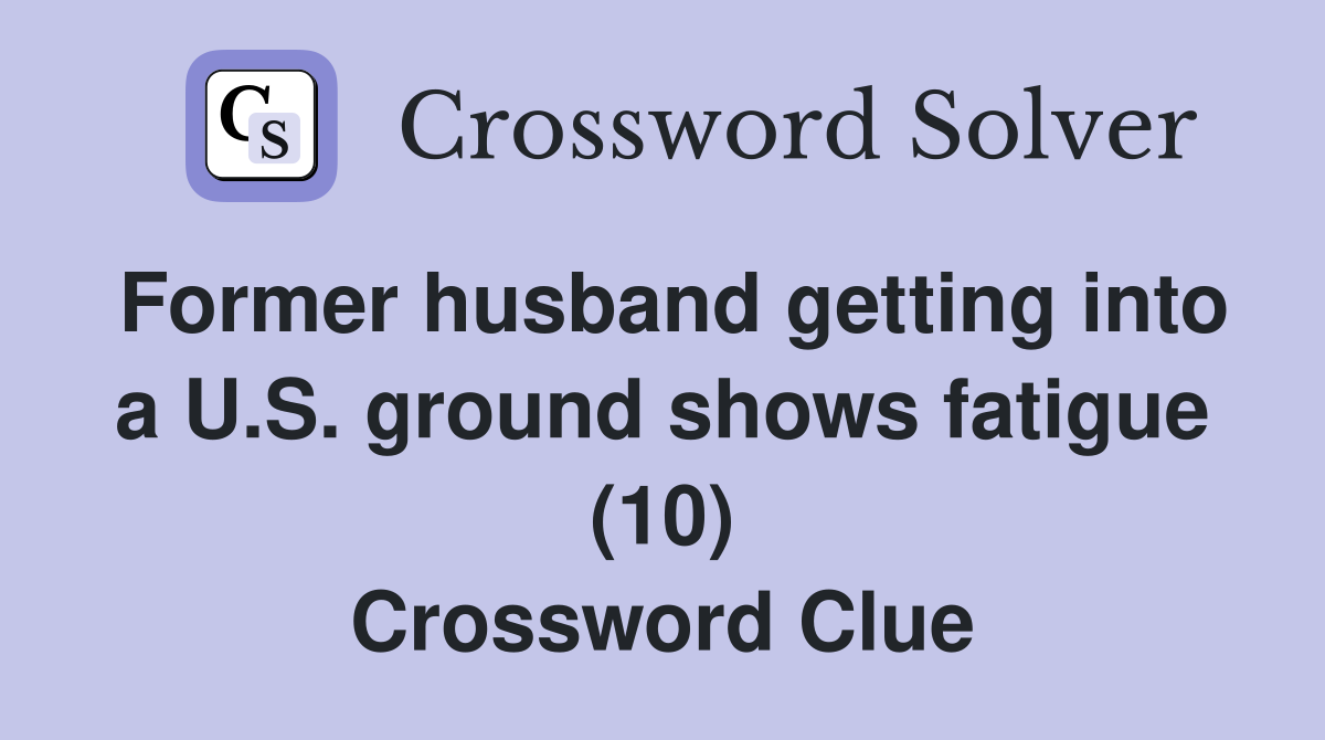 Former husband getting into a U.S. ground shows fatigue (10) Crossword Clue