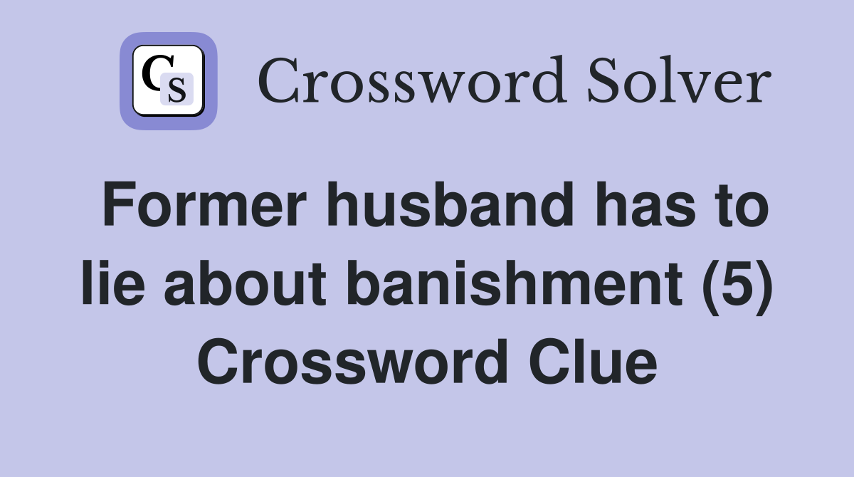 Former husband has to lie about banishment (5) Crossword Clue