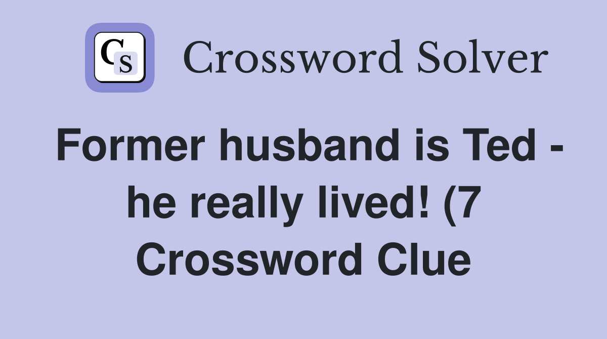 Former husband is Ted he really lived (7) Crossword Clue Answers Former husband is Ted he really lived (7) Crossword Clue Answers