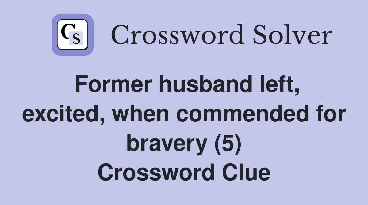 Former husband left, excited, when commended for bravery (5) Crossword Clue