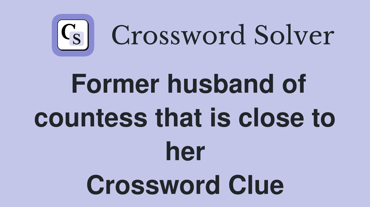 Former husband of countess that is close to her Crossword Clue